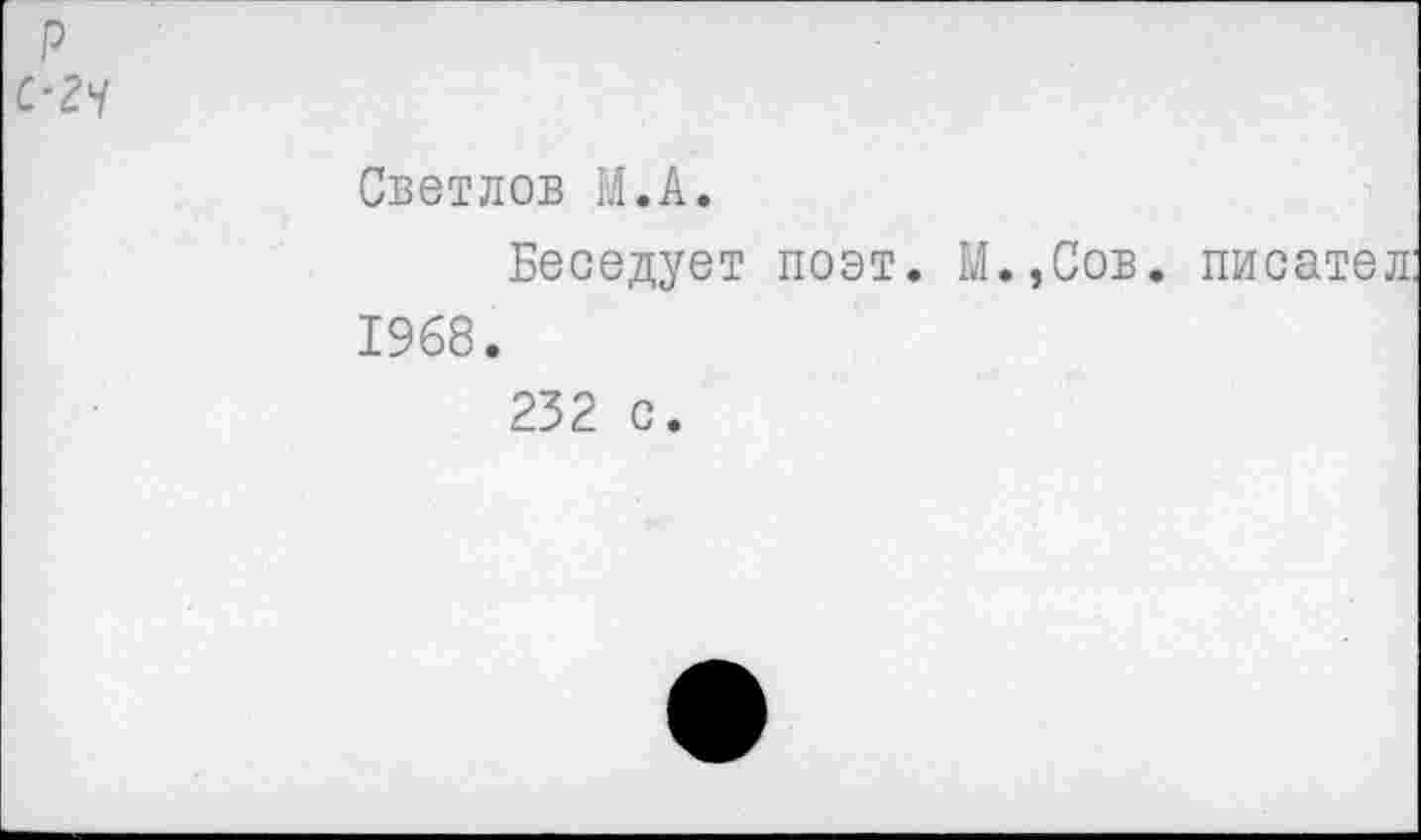 ﻿с-гч
Светлов М.А.
Беседует поэт. И.,Сов. писател: 1968.
232 с.